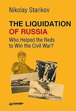 The Liquidation of Russia. Who Helped the Reds to Win the Civil War? starikov nikolay the liquidation of russia who helped the reds to win the civil war