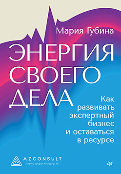 Энергия своего дела. Как развивать экспертный бизнес и оставаться в ресурсе