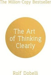 The Art of Thinking Clearly: Better Thinking, Better Decisions