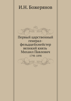 Первый царственный генерал-фельдцейхмейстер великий князь Михаил Павлович. 1798-1898 | И.Н. Божерянов