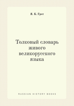 Толковый словарь живого великорусского языка | Я. К. Грот