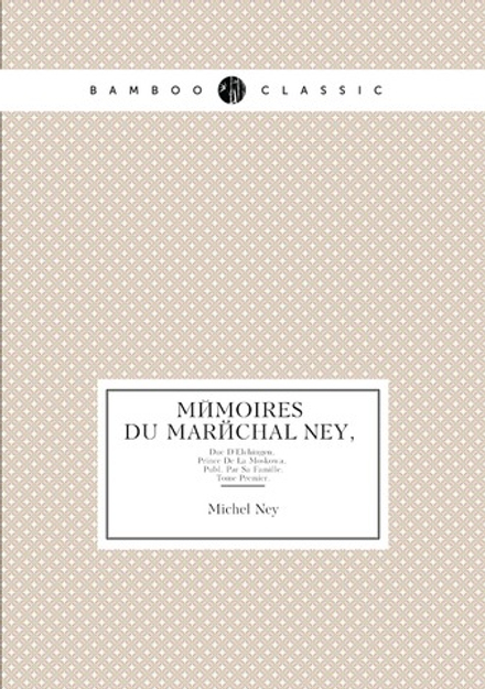 Mémoires Du Maréchal Ney,. Duc D'Elchingen, Prince De La Moskowa, Publ. Par Sa Famille. Tome Premier. | Michel Ney