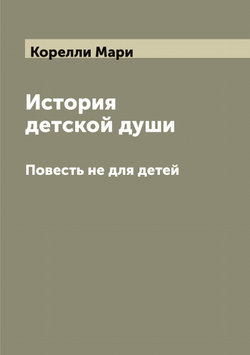 История детской души. Повесть не для детей | Корелли Мари