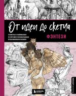 От идеи до скетча: Фэнтези. Советы и лайфхаки 50 профессиональных художников жанра