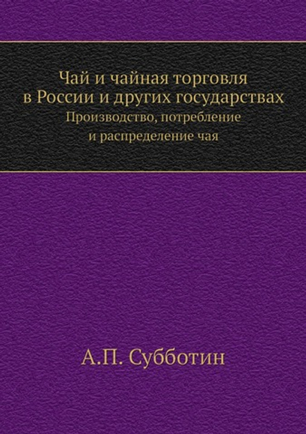 Чай и чайная торговля в России и других государствах. Производство, потребление и распределение чая | А.П. Субботин