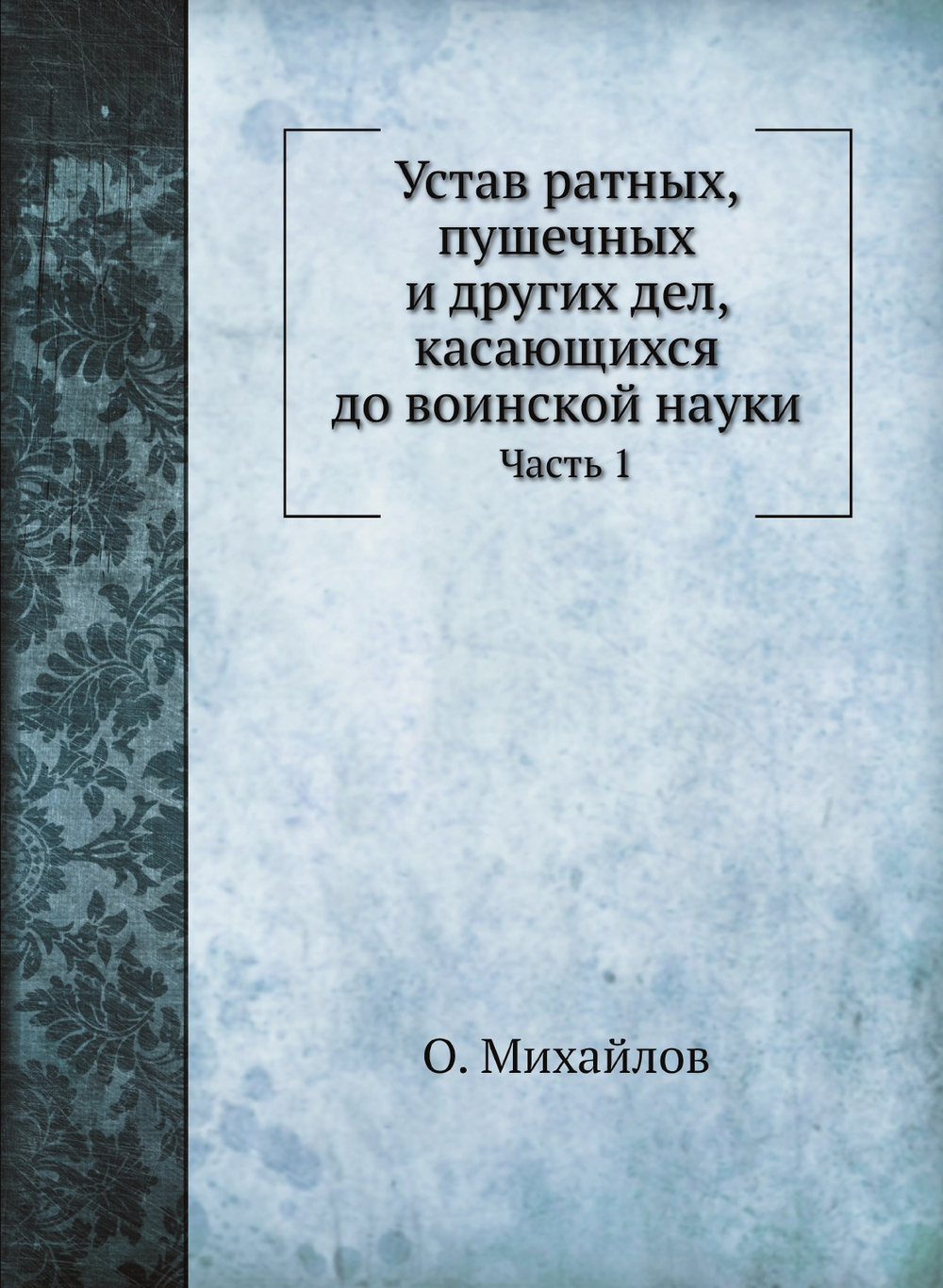 Устав ратных, пушечных и других дел, касающихся до воинской науки. Часть 1 | О. Михайлов