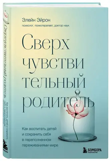 Сверхчувствительный родитель. Как воспитать детей и сохранить себя в переполненном переживаниями мире