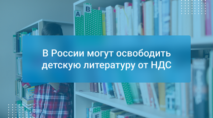 В России могут освободить детскую литературу от НДС