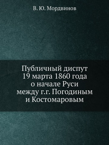 Публичный диспут 19 марта 1860 года о начале Руси между г.г. Погодиным и Костомаровым | В. Ю. Мордвинов