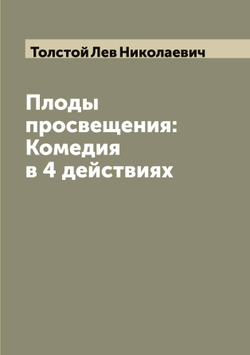 Плоды просвещения: Комедия в 4 действиях | Толстой Лев Николаевич
