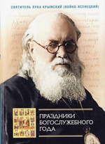 Праздники богослужебного года (сборник проповедей). Святитель Лука Крымский (Войно-Ясенецкий)