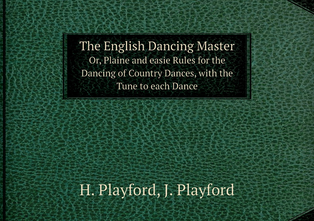 The English Dancing Master. Or, Plaine and easie Rules for the Dancing of Country Dances, with the Tune to each Dance | H. Playford; J. Playford