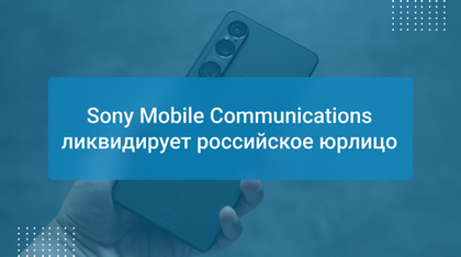 Sony Mobile Communications ликвидирует российское юрлицо