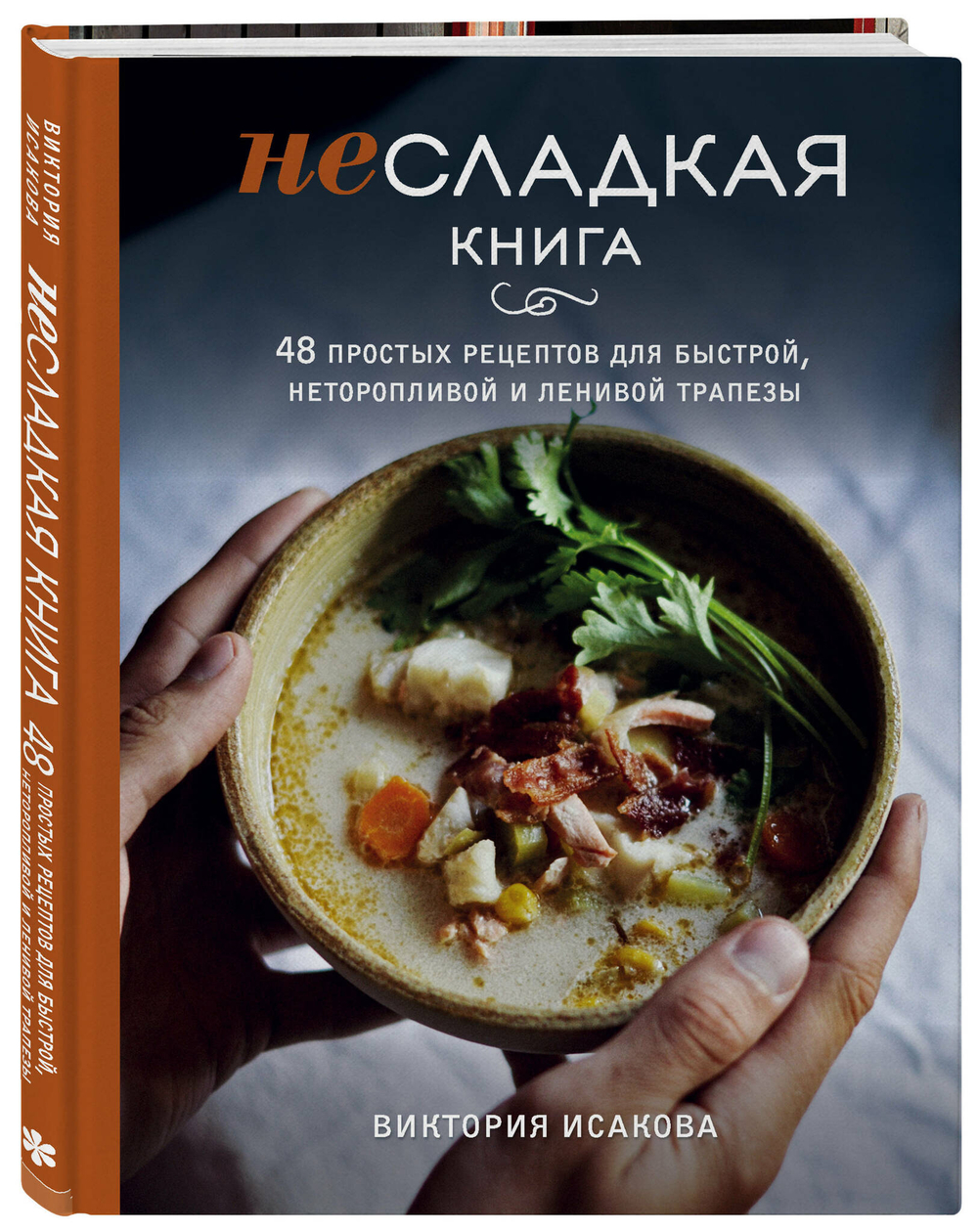 Несладкая книга. 48 простых рецептов для быстрой, неторопливой и ленивой трапезы. Виктория Исакова