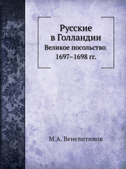 Русские в Голландии. Великое посольство 1697–1698 гг. | М.А. Веневитинов