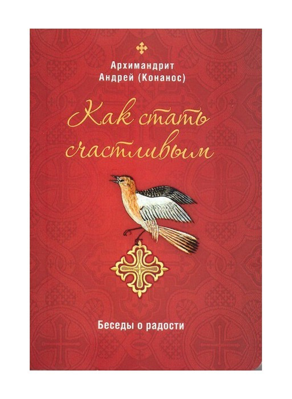 Как стать счастливым. Беседы о радости. Архимандрит Андрей (Конанос)