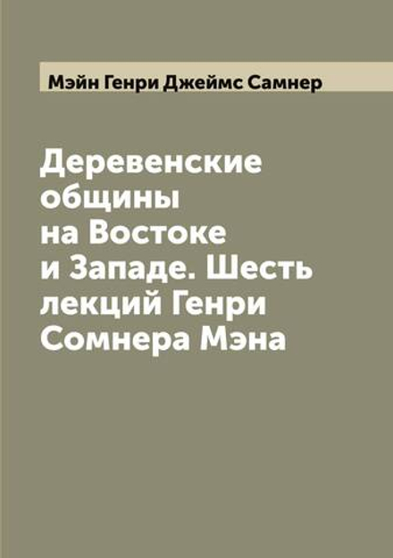 Деревенские общины на Востоке и Западе. Шесть лекций Генри Сомнера Мэна | Мэйн Генри Джеймс Самнер