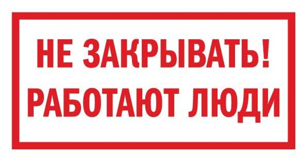 Закрыть работающие. Не закрывать! Работают люди. Знак безопасности 