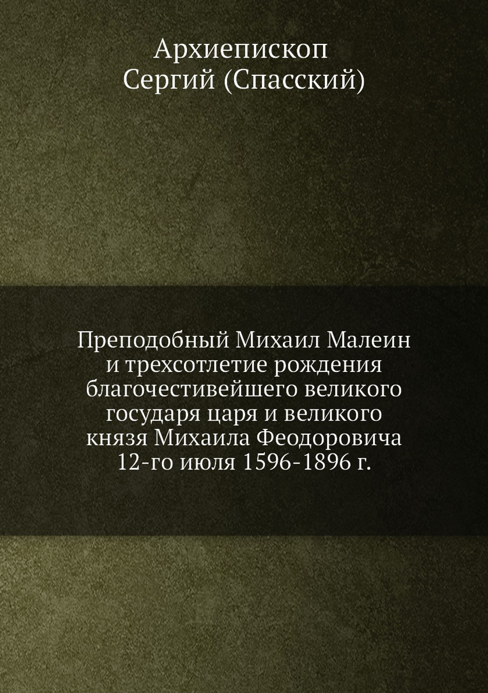 Преподобный Михаил Малеин и трехсотлетие рождения благочестивейшего великого государя царя и великого князя Михаила Феодоровича 12-го июля 1596-1896 г. | Архиепископ Сергий (Спасский)