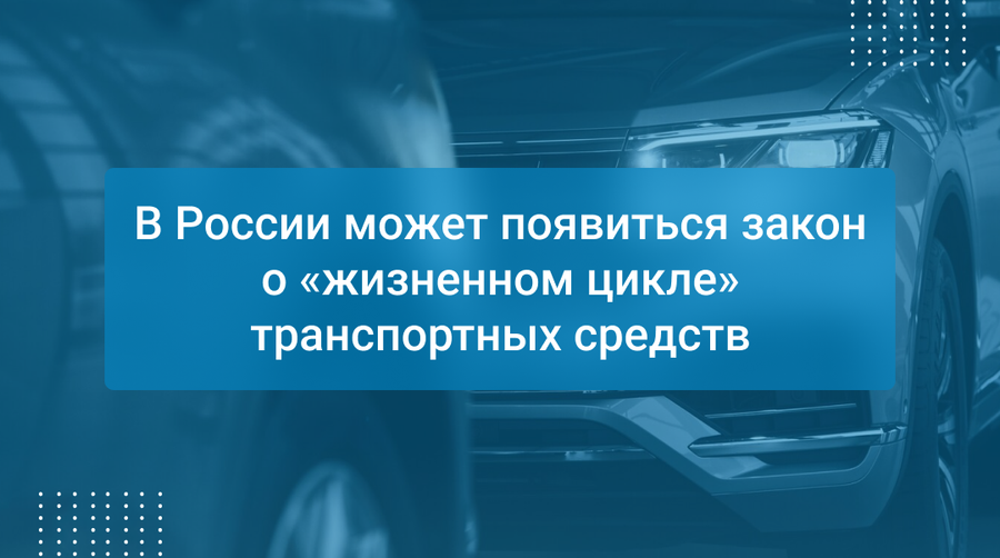 В России может появиться закон о «жизненном цикле» транспортных средств