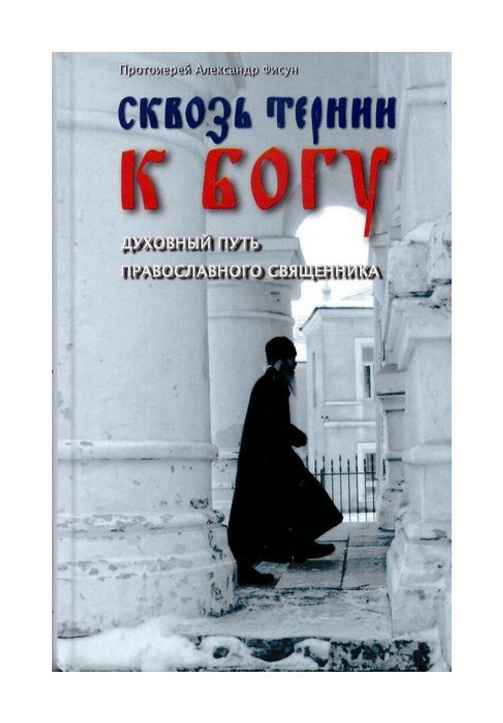 Сквозь тернии к Богу. Духовный путь православного священника. Протоиерей Александр Фисун