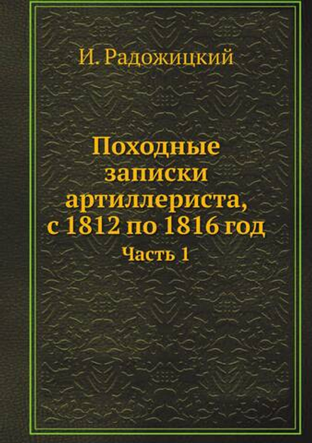 Походные записки артиллериста, с 1812 по 1816 год. Часть 1 | И. Радожицкий