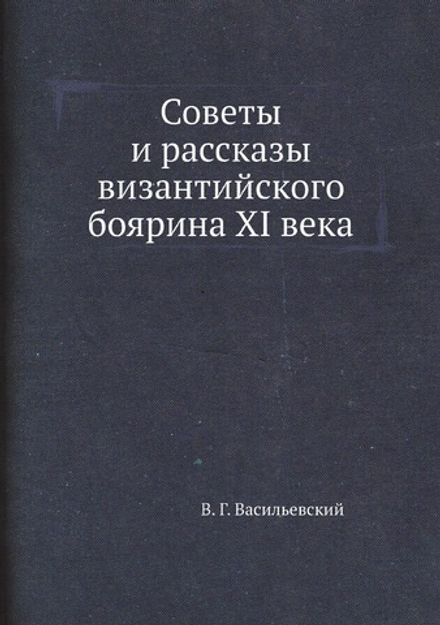 Советы и рассказы византийского боярина XI века | В. Г. Васильевский