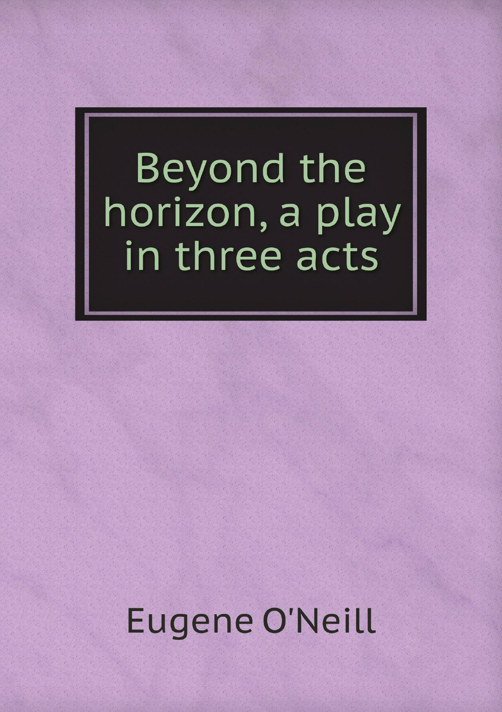 Beyond the horizon, a play in three acts | Eugene O'Neill