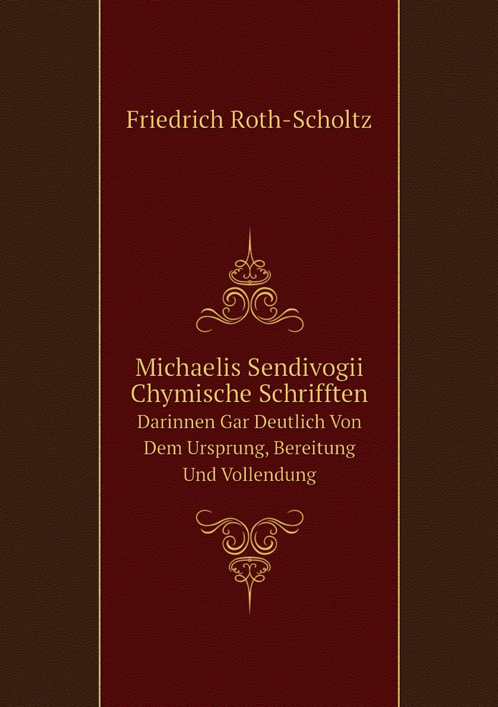 Michaelis Sendivogii Chymische Schrifften. Darinnen Gar Deutlich Von Dem Ursprung, Bereitung Und Vollendung | Friedrich Roth-Scholtz