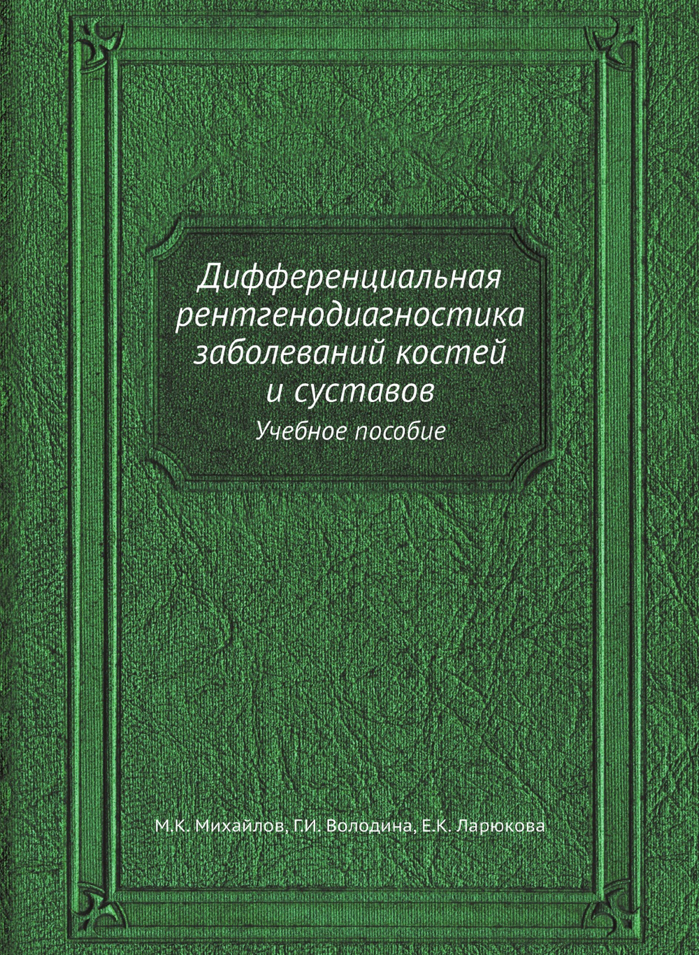 Дифференциальная рентгенодиагностика заболеваний костей и суставов. Учебное пособие | М.К. Михайлов; Г.И. Володина; Е.К. Ларюкова