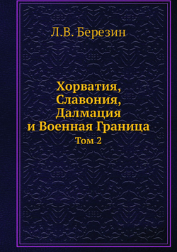 Хорватия, Славония, Далмация и Военная Граница. Том 2 | Л.В. Березин