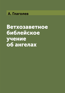 Ветхозаветное библейское учение об ангелах | Глаголев Александр Алексеевич