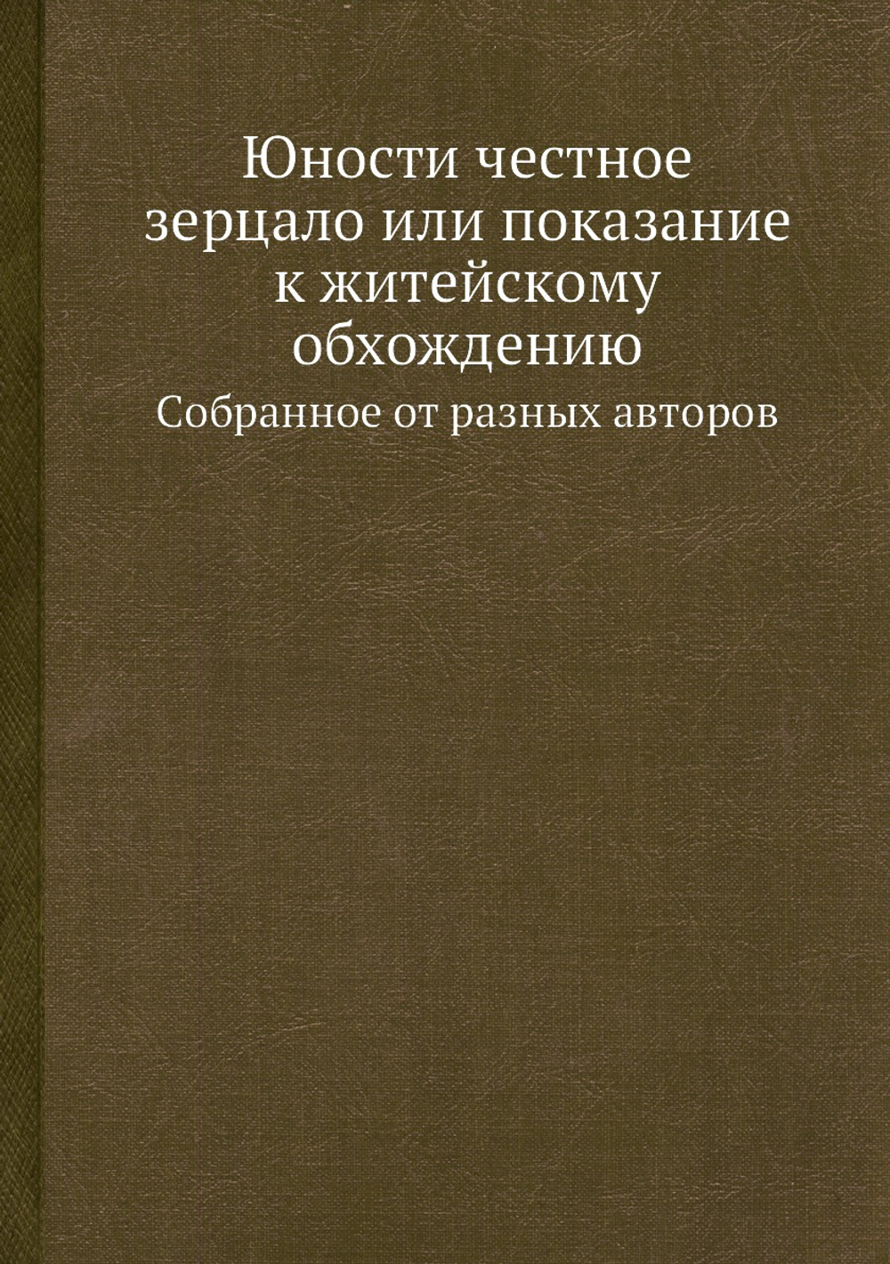 Юности честное зерцало или показание к житейскому обхождению. Cобранное от разных авторов | Нет автора