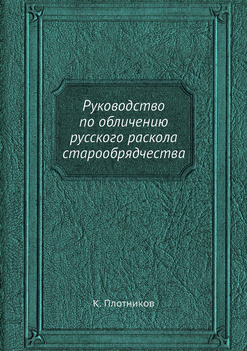 Руководство по обличению русского раскола старообрядчества | К. Плотников