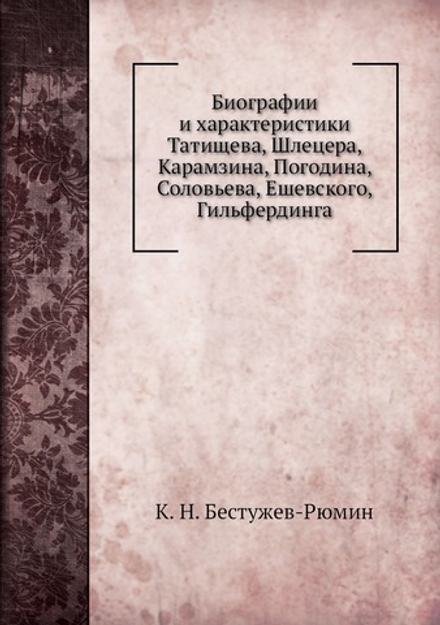 Биографии и характеристики Татищева, Шлецера, Карамзина, Погодина, Соловьева, Ешевского, Гильфердинга | К. Н. Бестужев-Рюмин
