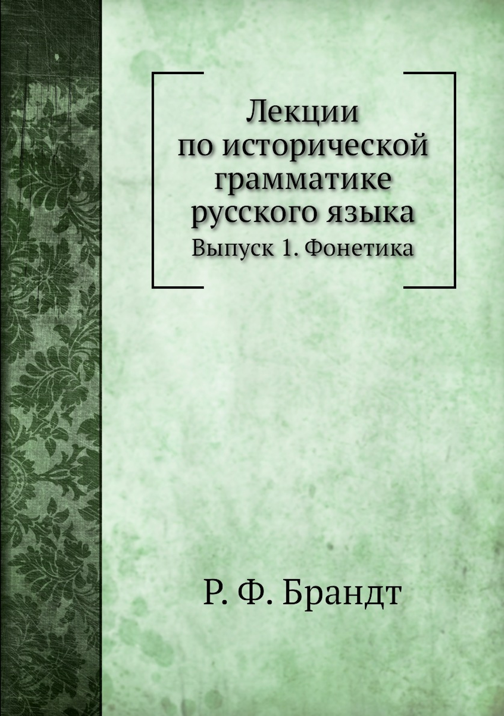 Лекции по исторической грамматике русского языка. Выпуск 1. Фонетика | Р. Ф. Брандт