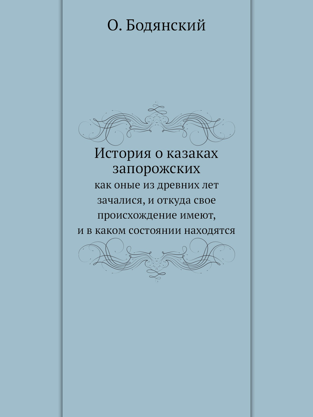 История о казаках запорожских. как оные из древних лет зачалися, и откуда свое происхождение имеют, и в каком состоянии находятся | О. Бодянский