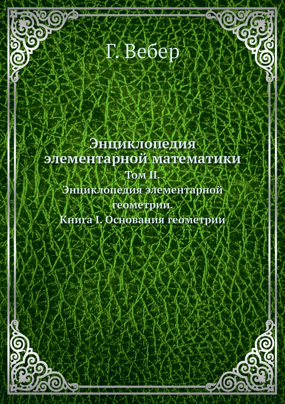 Энциклопедия элементарной математики. Том II. Энциклопедия элементарной геометрии. Книга I. Основания геометрии | Г. Вебер