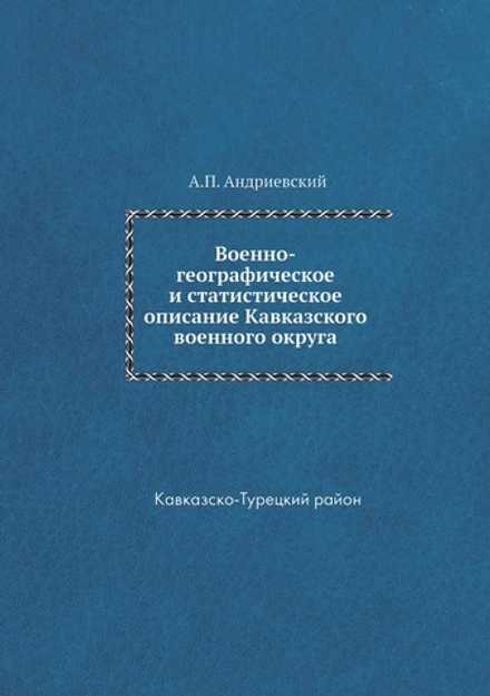 Военно-географическое и статистическое описание Кавказского военного округа. Кавказско-Турецкий район | А.П. Андриевский