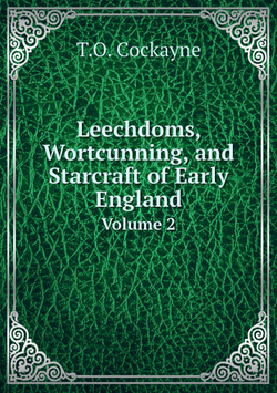 Leechdoms, Wortcunning, and Starcraft of Early England. Volume 2 | T.O. Cockayne