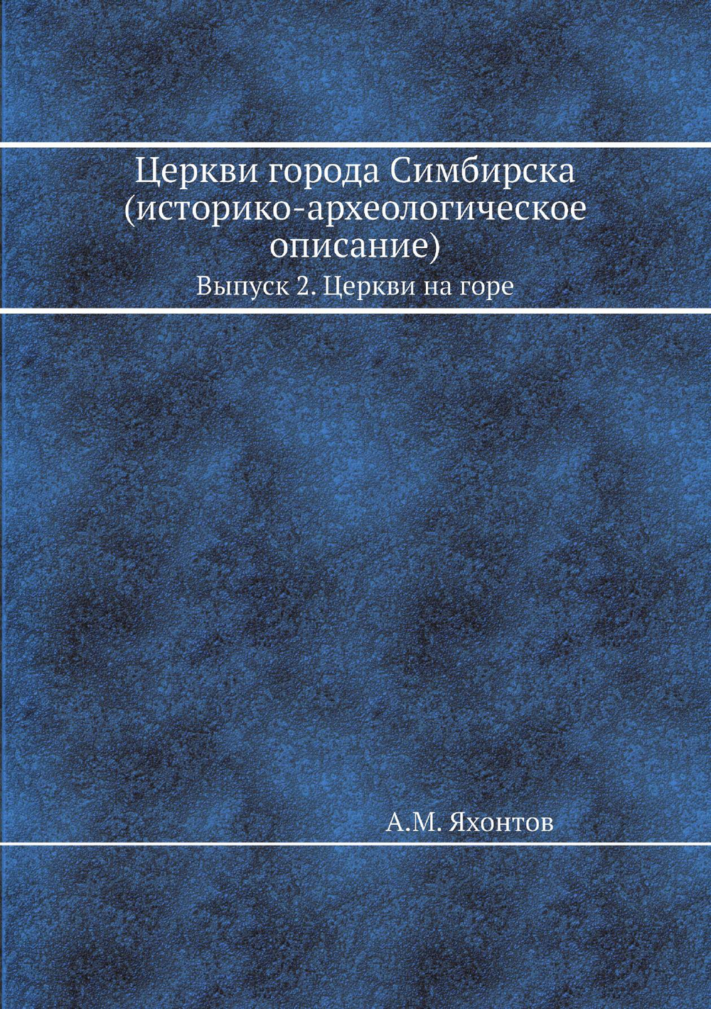 Церкви города Симбирска (историко-археологическое описание). Выпуск 2. Церкви на горе | А.М. Яхонтов