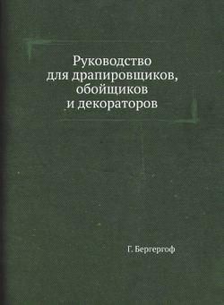 Руководство для драпировщиков, обойщиков и декораторов | Г. Бергергоф