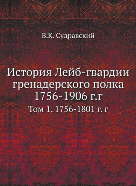 История Лейб-гвардии гренадерского полка 1756-1906 г.г. Том 1. 1756-1801 г. г | В.К. Судравский