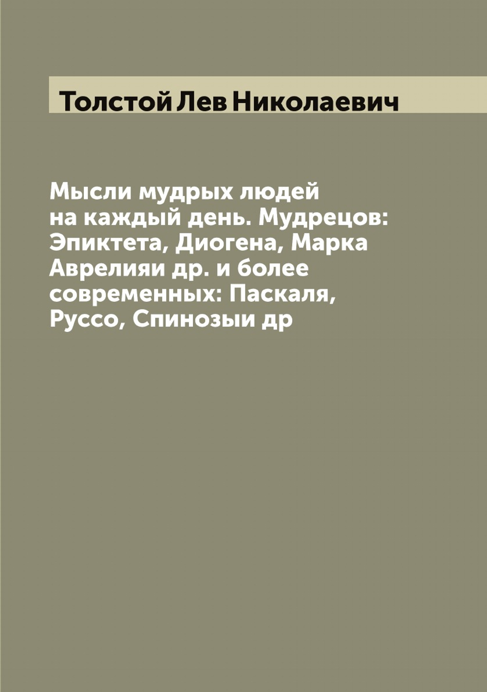 Мысли мудрых людей на каждый день. Мудрецов: Эпиктета, Диогена, Марка Аврелияи др. и более современных: Паскаля, Руссо, Спинозыи др | Толстой Лев Николаевич