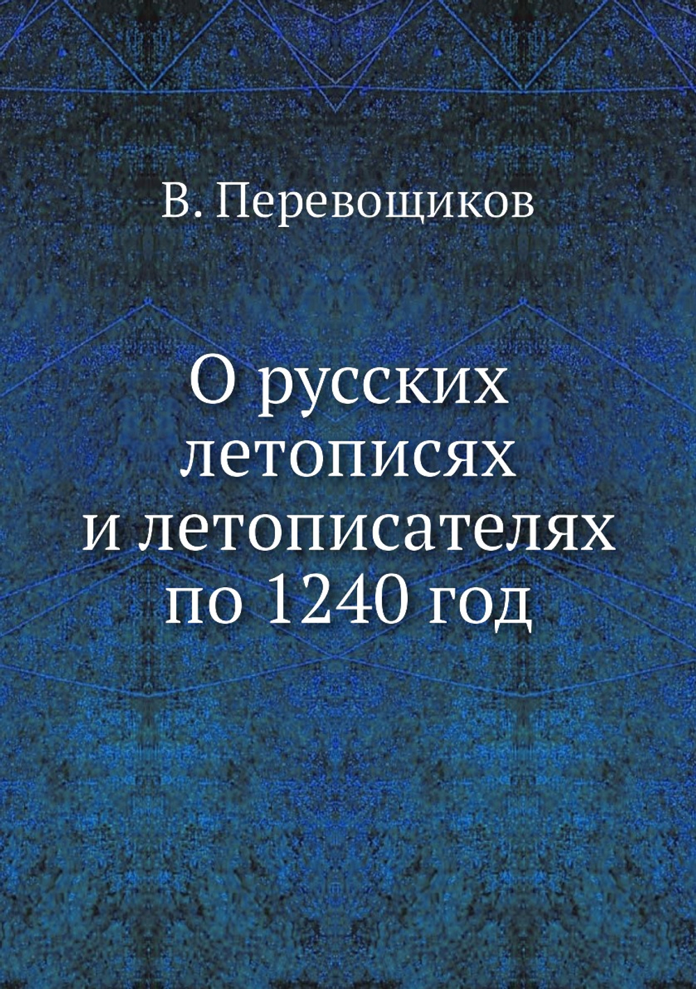О русских летописях и летописателях по 1240 год | В. Перевощиков