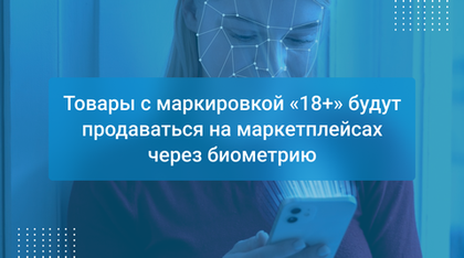 Товары с маркировкой «18+» будут продаваться на маркетплейсах через биометрию