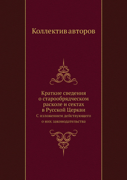 Краткие сведения о старообрядческом расколе и сектах в Русской Церкви. С изложением действующего о них законодательства | Коллектив авторов