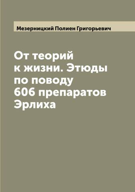 От теорий к жизни. Этюды по поводу 606 препаратов Эрлиха | Мезерницкий Полиен Григорьевич