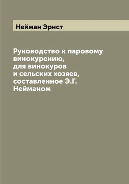 Руководство к паровому винокурению, для винокуров и сельских хозяев, составленное Э.Г. Нейманом | Нейман Эрнст