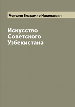 Искусство Советского Узбекистана | Чепелев Владимир Николаевич